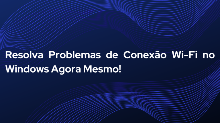 Como Resolver Problemas de Conexão Wi-Fi no Windows em Poucos Passos